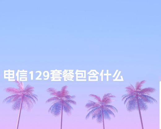 电信129套餐包含什么