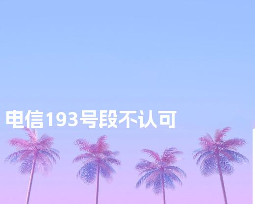 电信193号段不认可