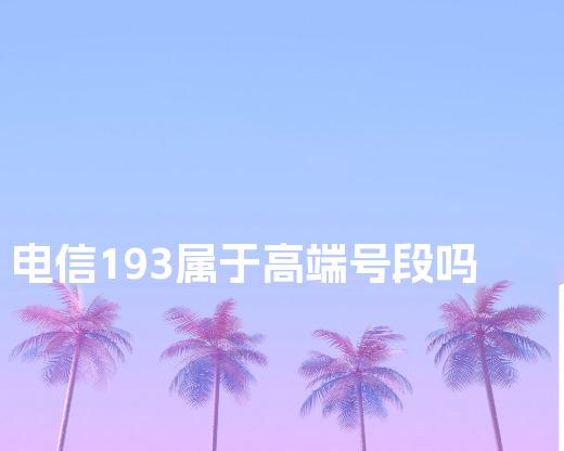 电信193属于高端号段吗