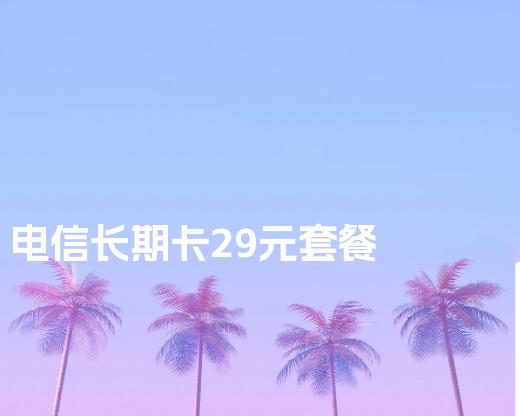 电信长期卡29元套餐