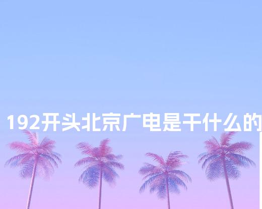 192开头北京广电是干什么的