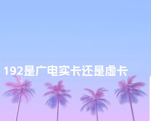 192是广电实卡还是虚卡