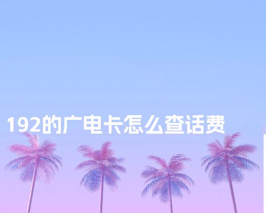 192的广电卡怎么查话费