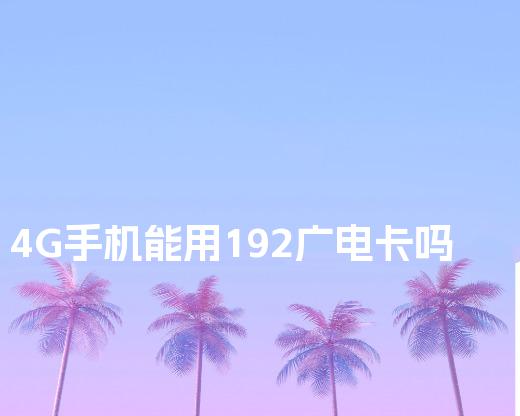 4G手机能用192广电卡吗