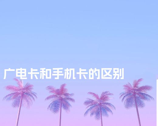 广电卡和手机卡的区别