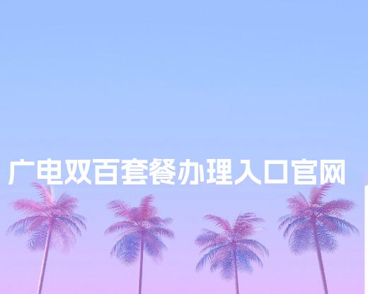 广电双百套餐办理入口官网