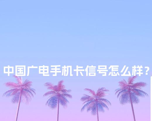 中国广电手机卡信号怎么样？地下室、电梯实测，苹果用户哭了