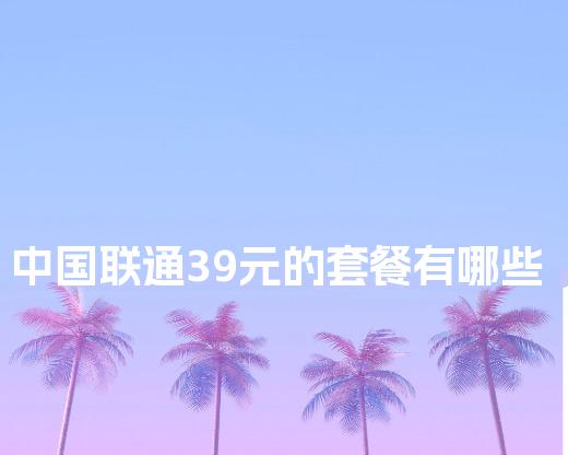 中国联通39元的套餐有哪些