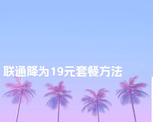 联通降为19元套餐方法