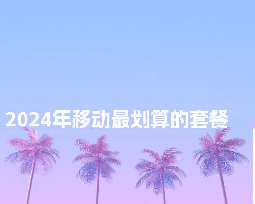 2024年移动最划算的套餐