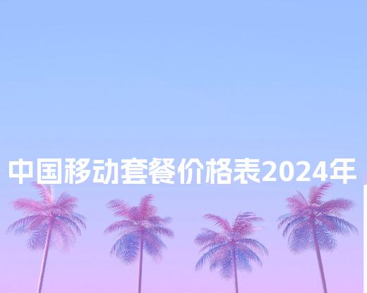 中国移动套餐价格表2024年