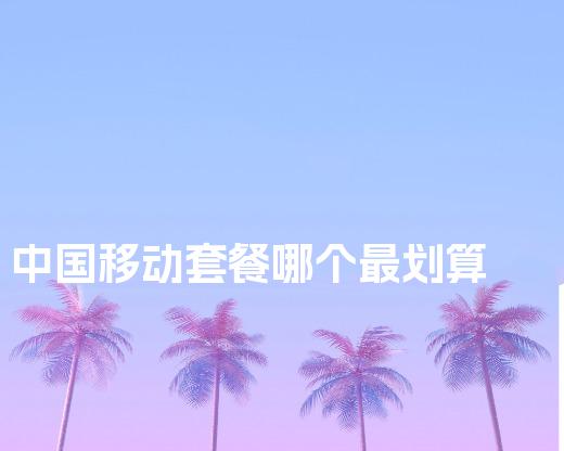 中国移动套餐哪个最划算