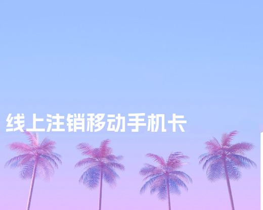 线上注销移动手机卡